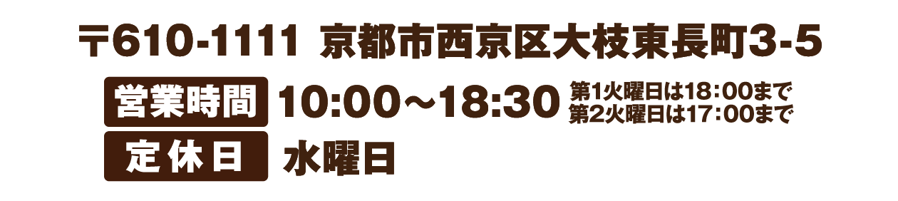 〒610-1111 京都市西京区大枝東長町3-5　営業時間10:00～18:30　定休日水曜日