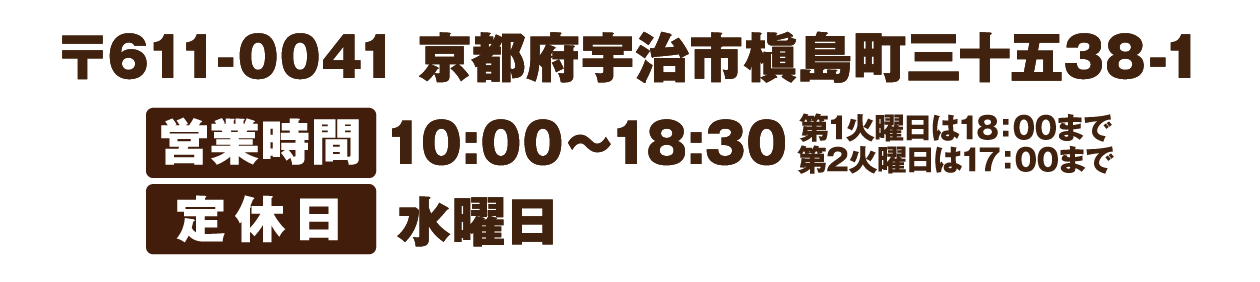 〒611-0041 京都府宇治市槇島町三十五38-1　営業時間10:00～18:30　定休日水曜日