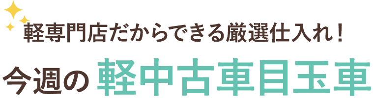 軽専門店だからできる厳選仕入れ!今週の軽中古車目玉車